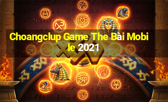 Choangclup Game The Bài Mobile 2021