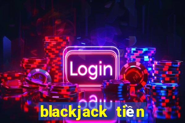 blackjack tiền điện tử trực tiếp