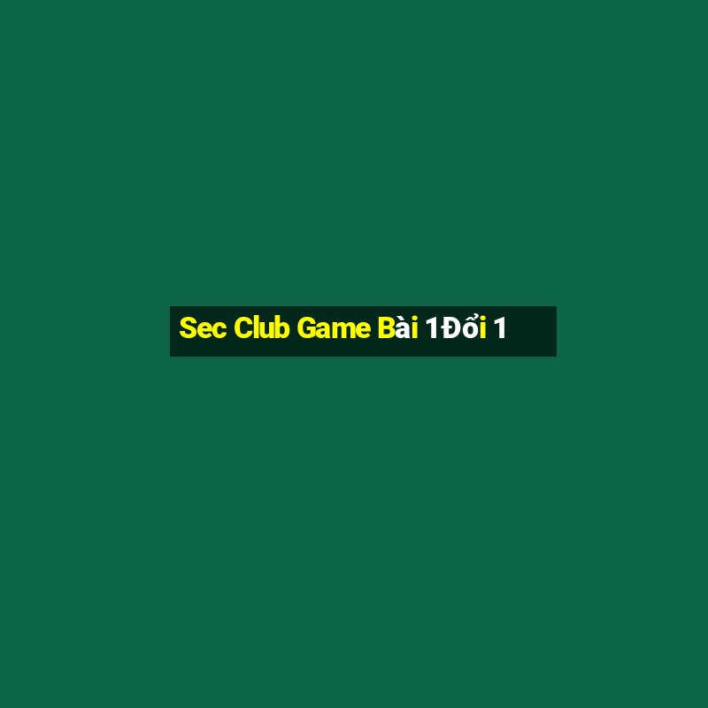 Sec Club Game Bài 1 Đổi 1