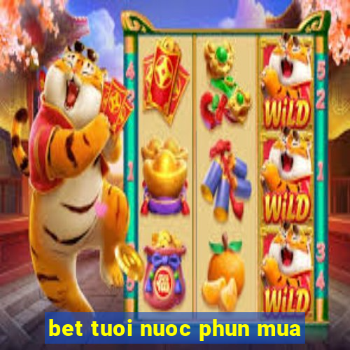 bet tuoi nuoc phun mua