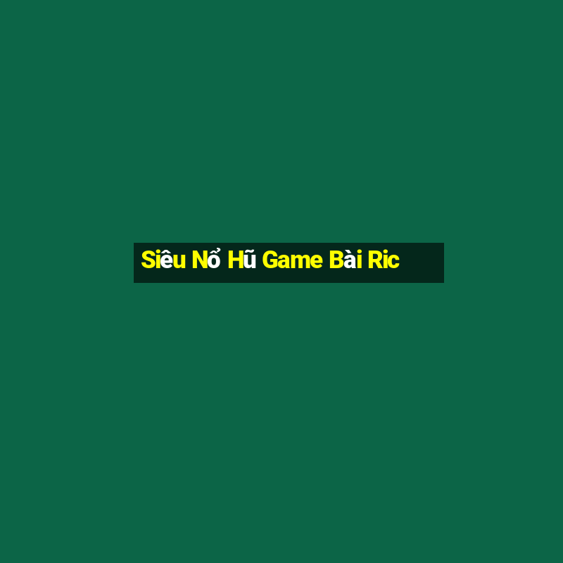 Siêu Nổ Hũ Game Bài Ric