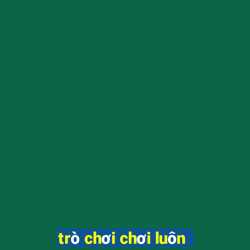 trò chơi chơi luôn