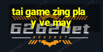 tai game zing play ve may