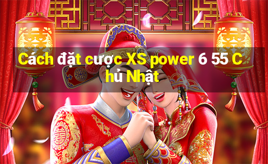 Cách đặt cược XS power 6 55 Chủ Nhật