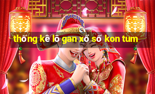 thống kê lô gan xổ số kon tum