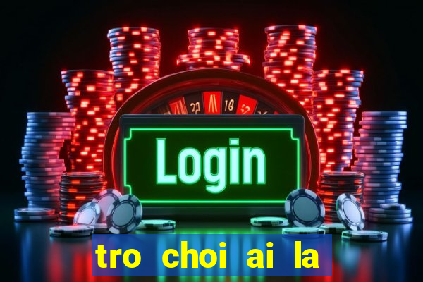 tro choi ai la trieu phu lop 1