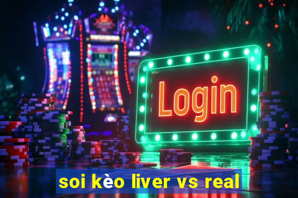 soi kèo liver vs real