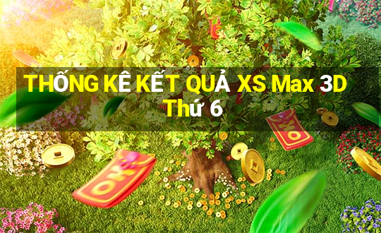 THỐNG KÊ KẾT QUẢ XS Max 3D Thứ 6