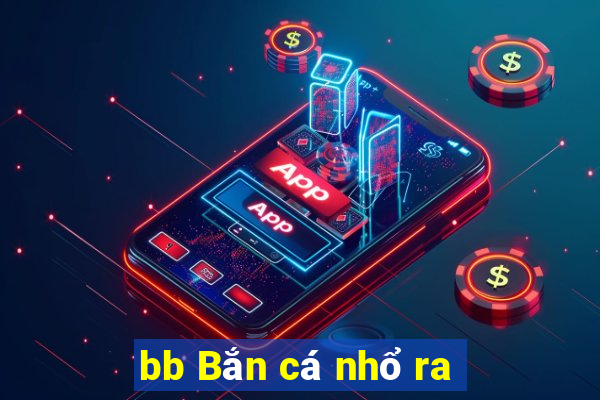 bb Bắn cá nhổ ra