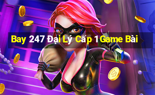 Bay 247 Đại Lý Cấp 1 Game Bài