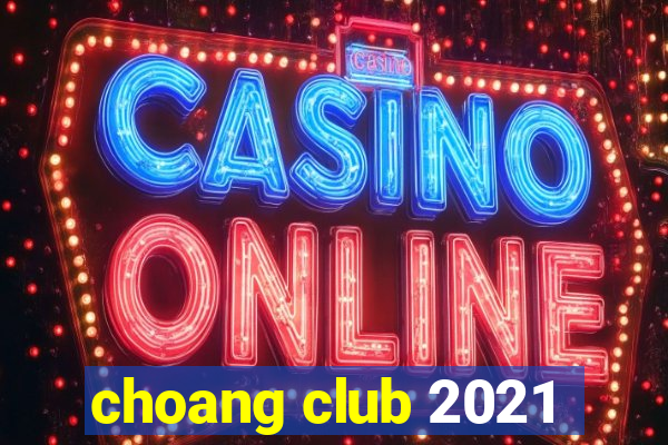 choang club 2021