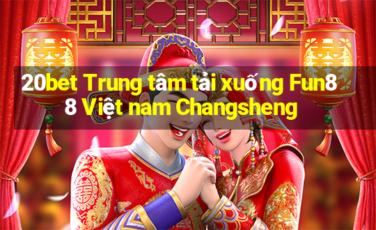 20bet Trung tâm tải xuống Fun88 Việt nam Changsheng