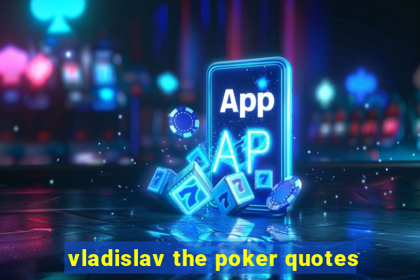 vladislav the poker quotes