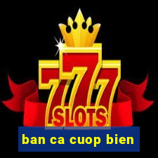 ban ca cuop bien