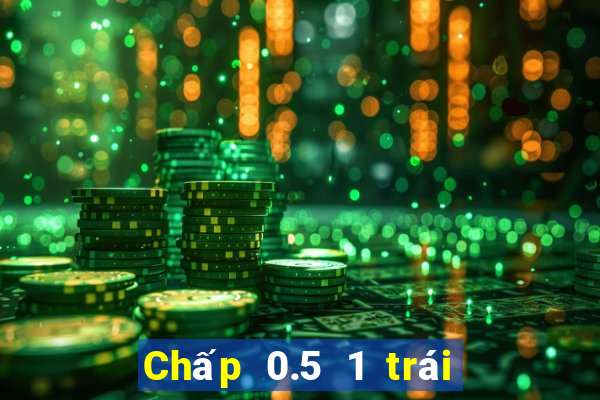 Chấp 0.5 1 trái là sao