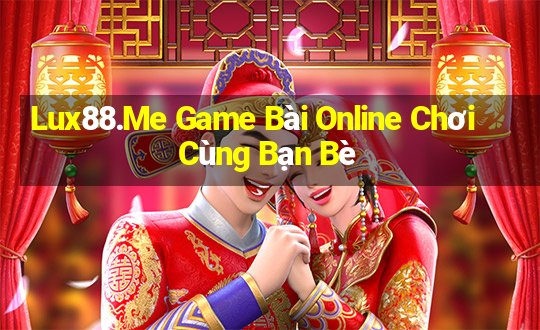 Lux88.Me Game Bài Online Chơi Cùng Bạn Bè