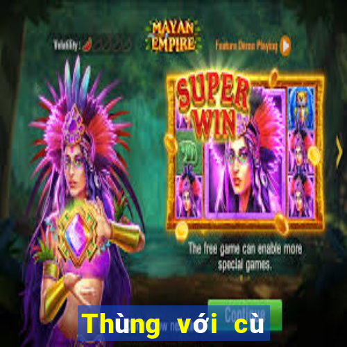 Thùng với cù lũ cái nào lớn hơn