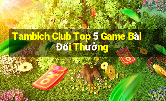 Tambich Club Top 5 Game Bài Đổi Thưởng