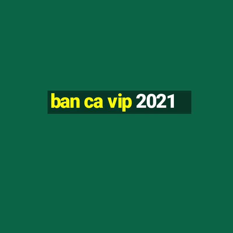 ban ca vip 2021