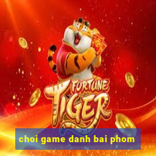 choi game danh bai phom