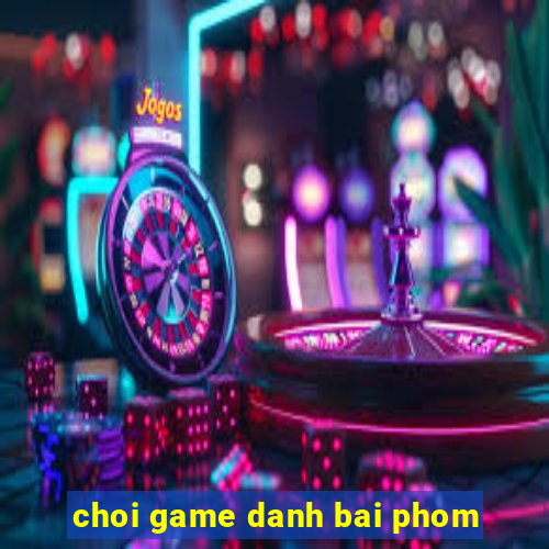 choi game danh bai phom