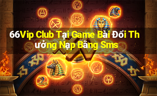 66Vip Club Tại Game Bài Đổi Thưởng Nạp Bằng Sms