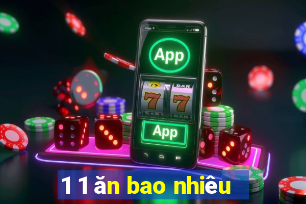 1 1 ăn bao nhiêu