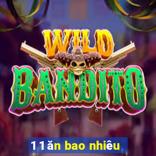 1 1 ăn bao nhiêu