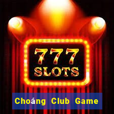 Choáng Club Game Bài Chơi Với Bạn Bè