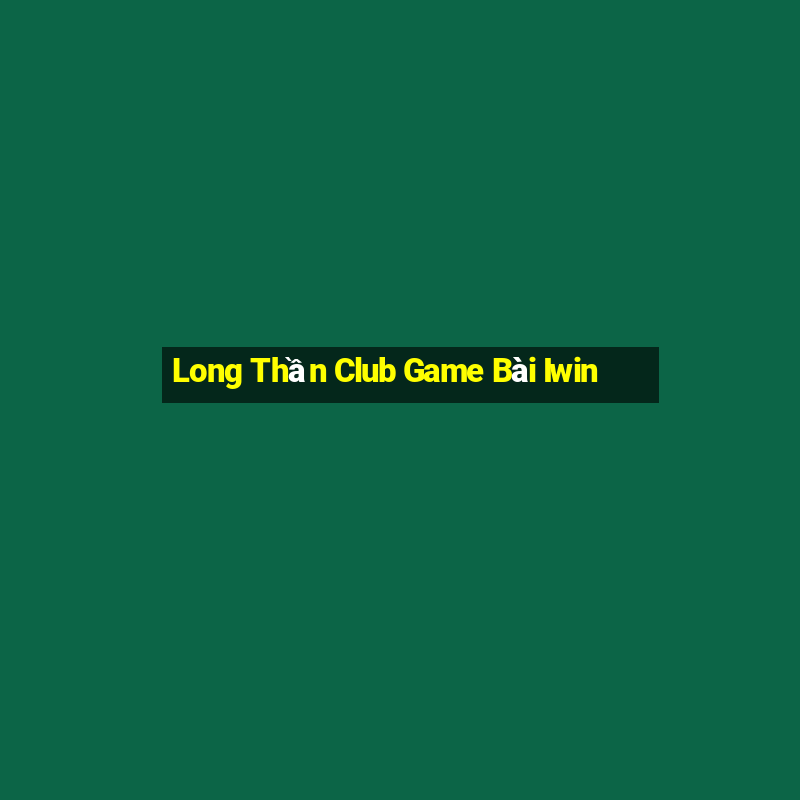 Long Thần Club Game Bài Iwin