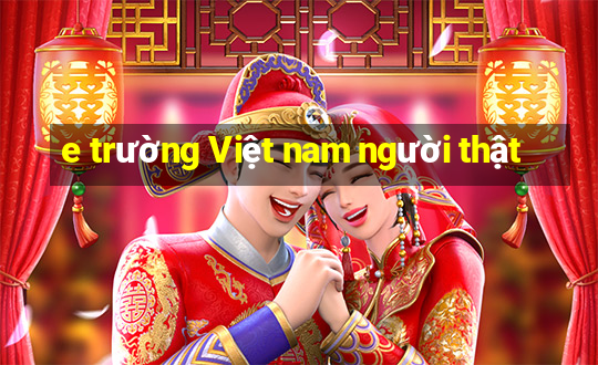 e trường Việt nam người thật