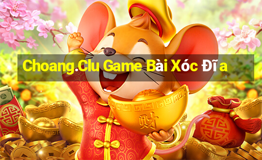 Choang.Clu Game Bài Xóc Đĩa