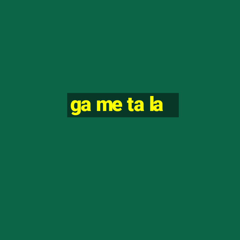 ga me ta la