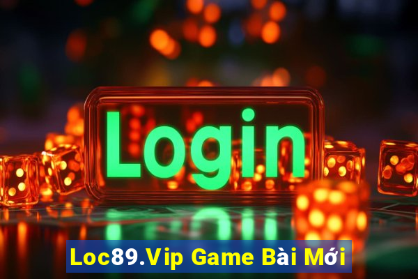 Loc89.Vip Game Bài Mới