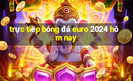 trực tiếp bóng đá euro 2024 hôm nay