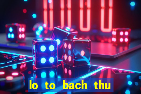 lo to bach thu mien bac