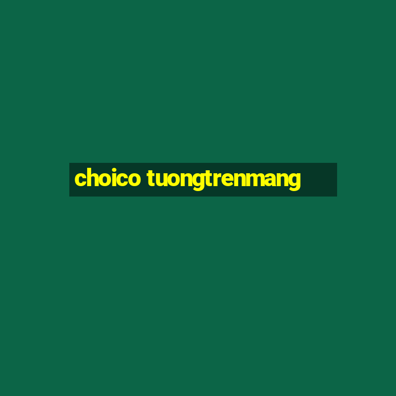 choico tuongtrenmang