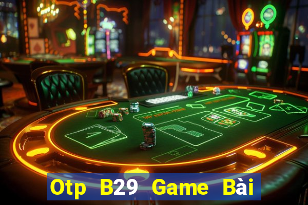 Otp B29 Game Bài Quốc Tế