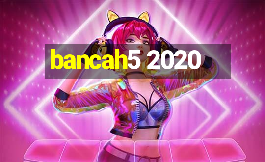 bancah5 2020