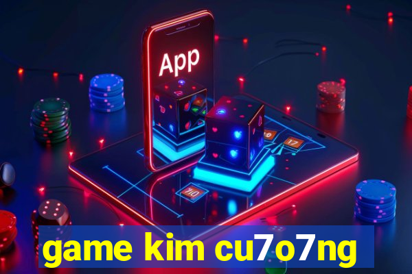 game kim cu7o7ng