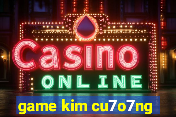 game kim cu7o7ng