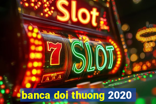 banca doi thuong 2020