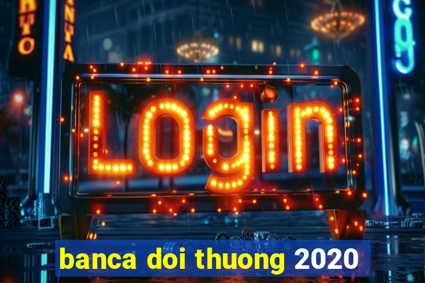 banca doi thuong 2020