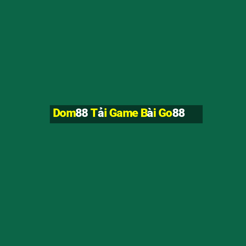 Dom88 Tải Game Bài Go88