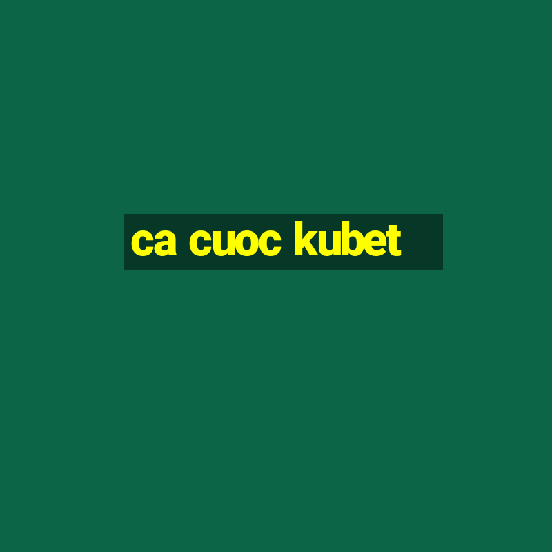 ca cuoc kubet