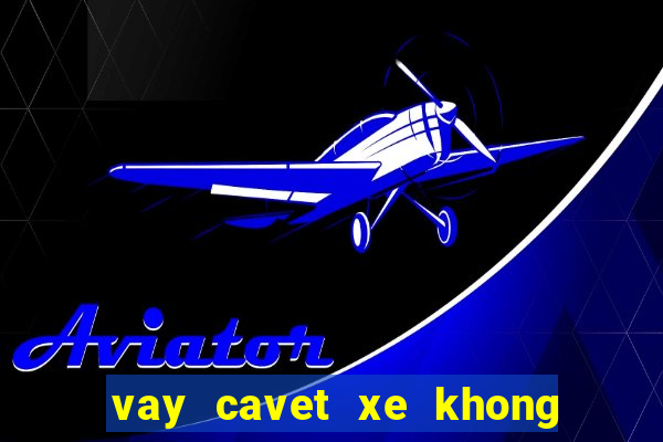 vay cavet xe khong chinh chu