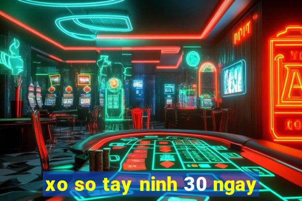 xo so tay ninh 30 ngay