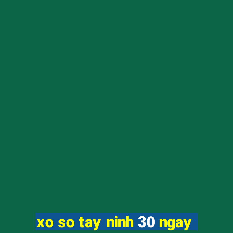 xo so tay ninh 30 ngay