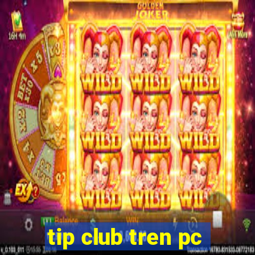 tip club tren pc