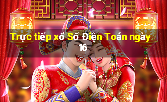 Trực tiếp xổ Số Điện Toán ngày 16